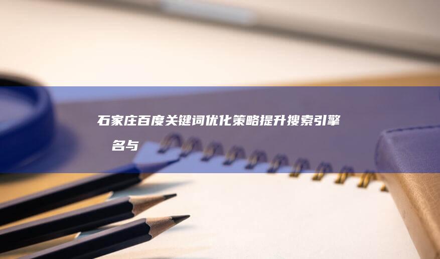 石家庄百度关键词优化策略：提升搜索引擎排名与流量