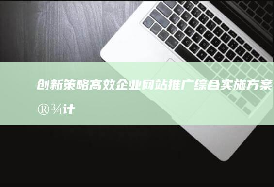 创新策略：高效企业网站推广综合实施方案设计